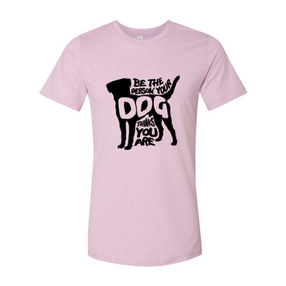 Be The Person Your Dog Thinks You Are T-Shirt