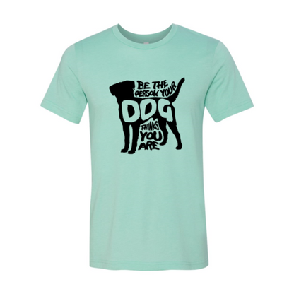 Be The Person Your Dog Thinks You Are T-Shirt