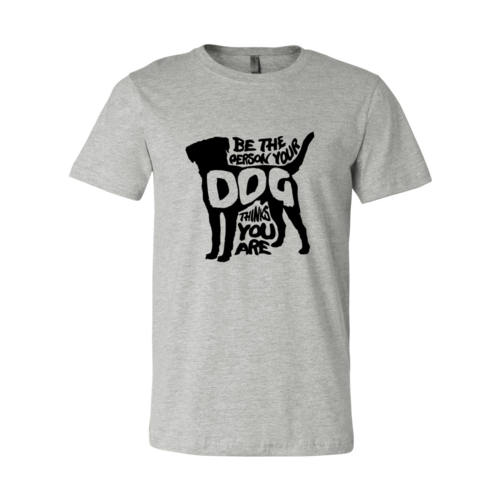 Be The Person Your Dog Thinks You Are T-Shirt
